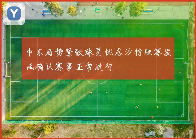 中东局势紧张球员忧虑沙特联赛发函确认赛事正常进行