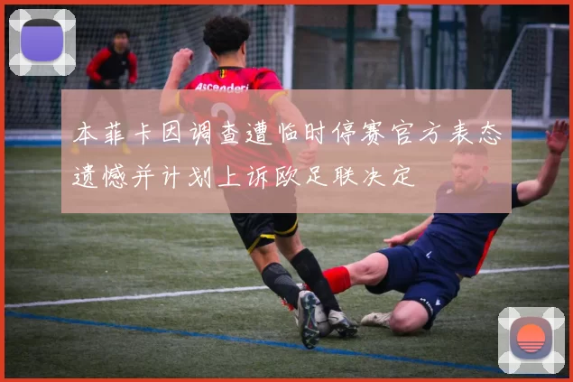 本菲卡因调查遭临时停赛官方表态遗憾并计划上诉欧足联决定