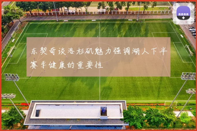 东契奇谈洛杉矶魅力强调湖人下半赛季健康的重要性