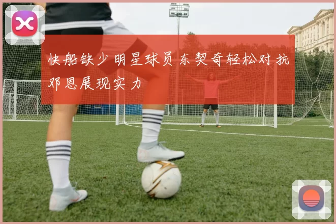 快船缺少明星球员东契奇轻松对抗邓恩展现实力